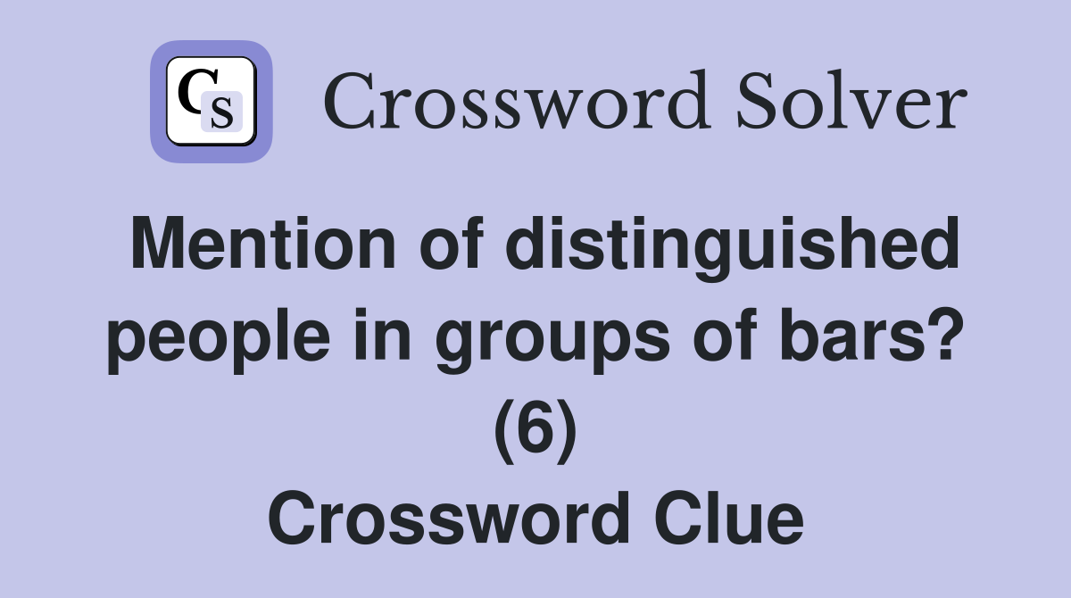 Mention of distinguished people in groups of bars? (6) Crossword Clue