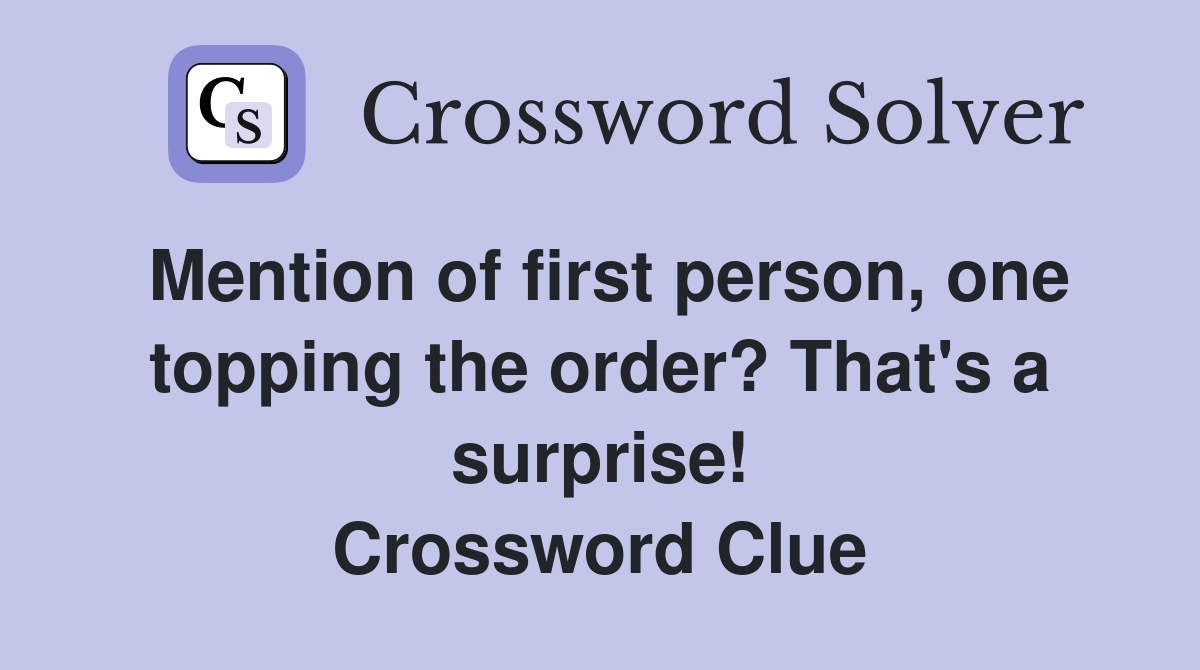 Mention of first person, one topping the order? That's a surprise! Crossword Clue