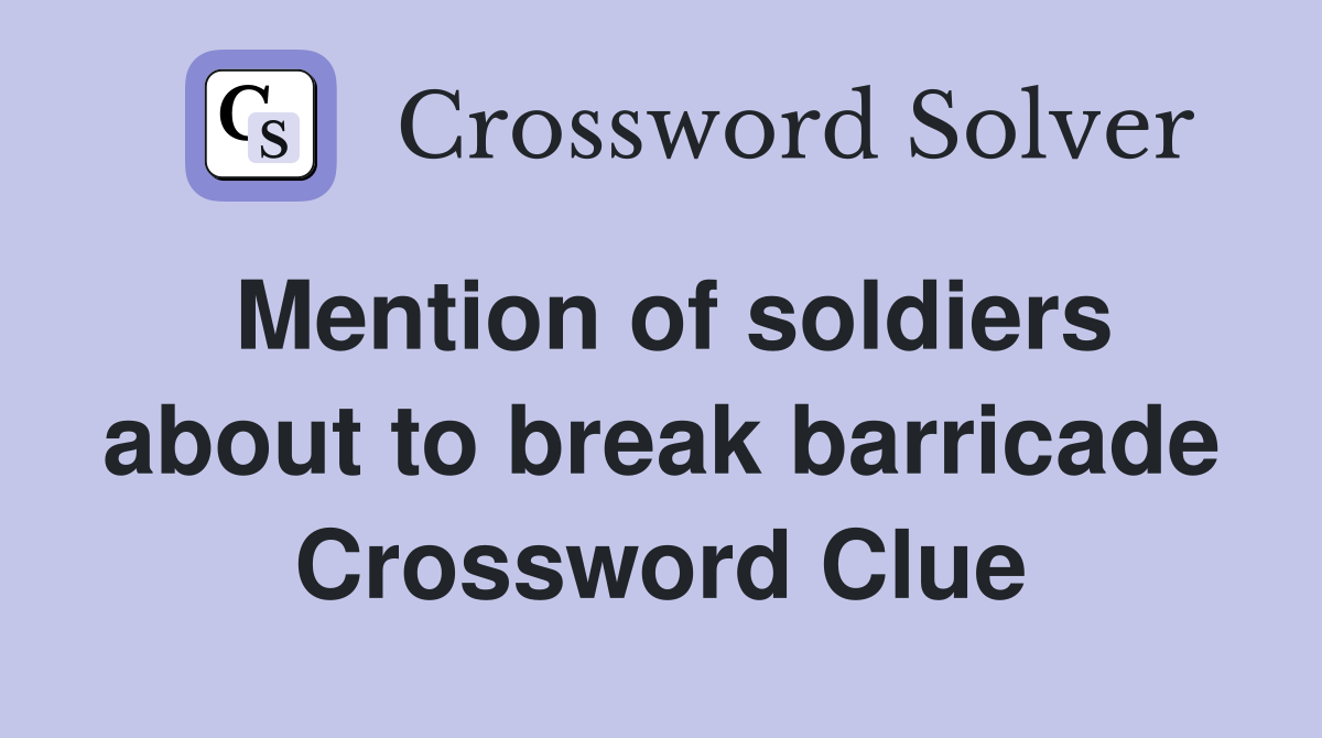 Mention of soldiers about to break barricade Crossword Clue