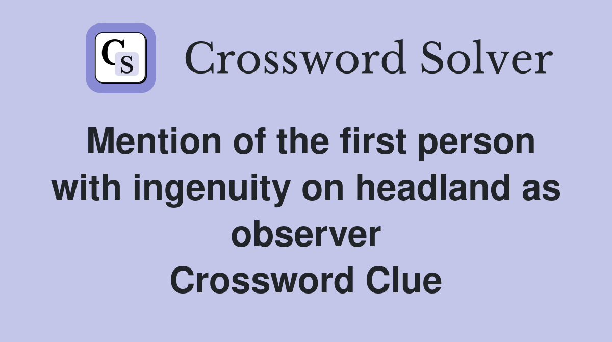 Mention of the first person with ingenuity on headland as observer Crossword Clue