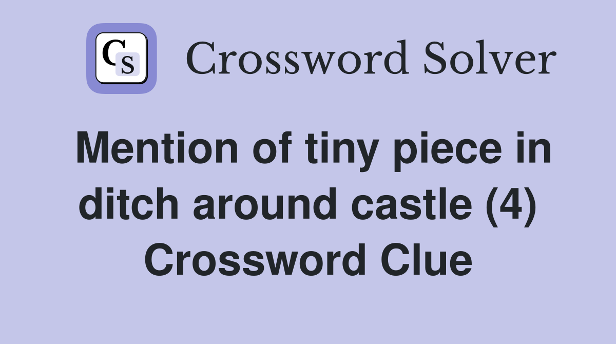 Mention of tiny piece in ditch around castle (4) Crossword Clue