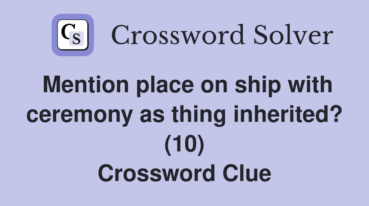 Mention place on ship with ceremony as thing inherited? (10) Crossword Clue