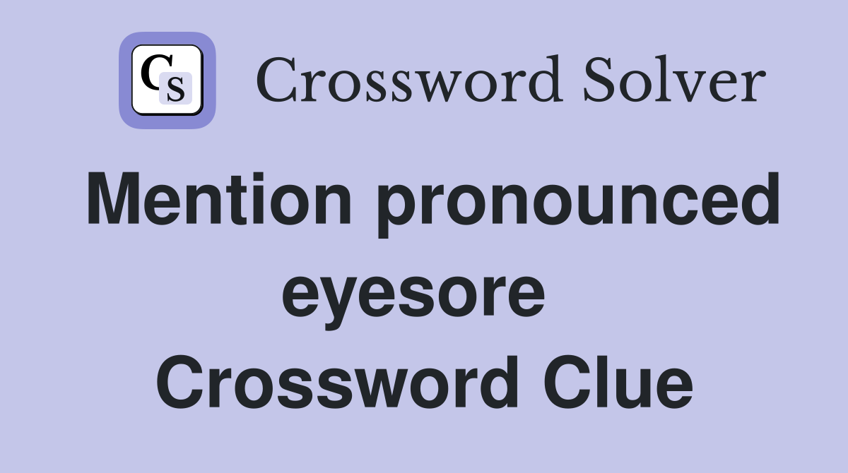Mention pronounced eyesore  Crossword Clue