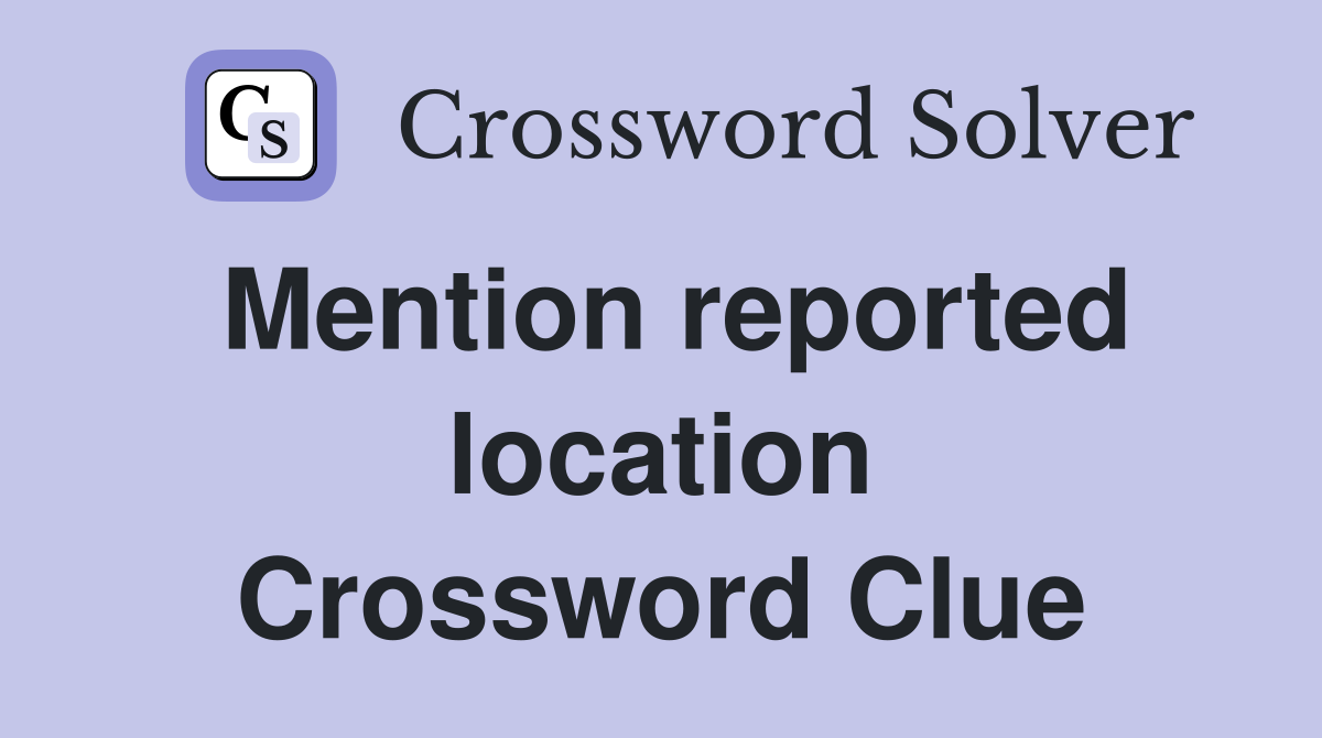 Mention reported location Crossword Clue