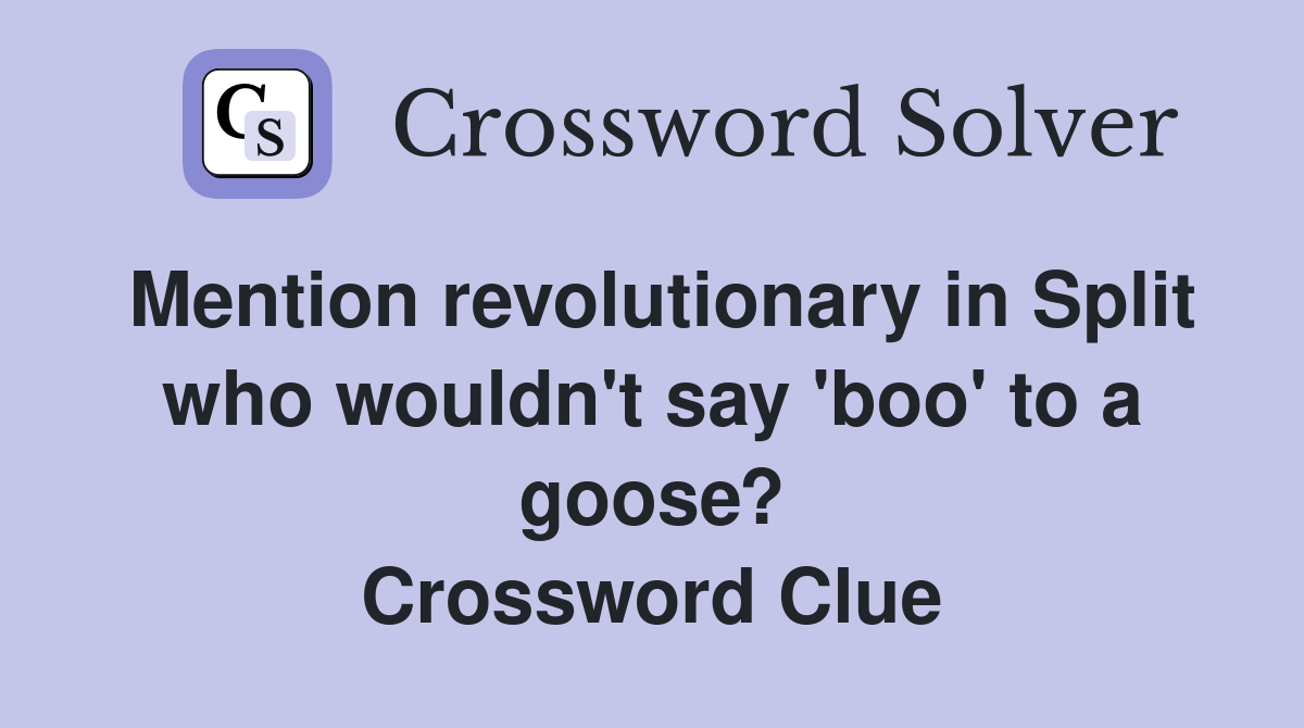 Mention revolutionary in Split who wouldn't say 'boo' to a goose? Crossword Clue