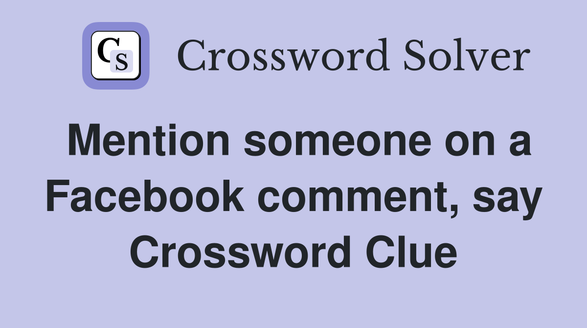 Mention someone on a Facebook comment, say Crossword Clue