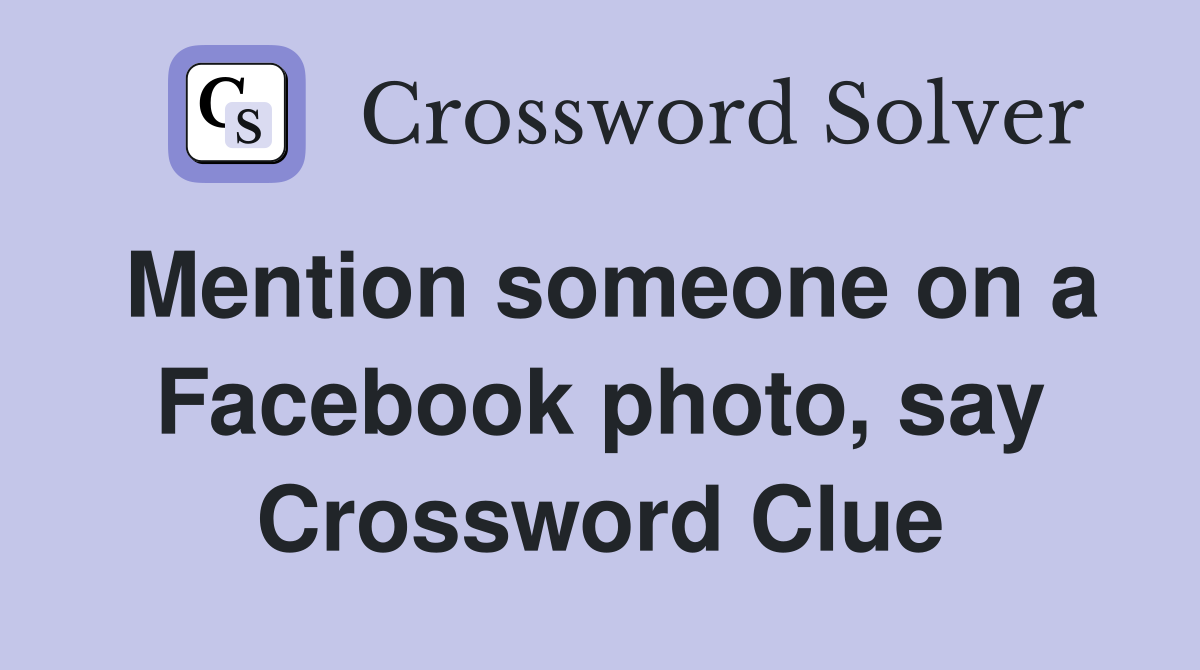 Mention someone on a Facebook photo, say Crossword Clue
