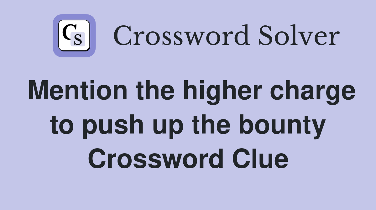 Mention the higher charge to push up the bounty Crossword Clue