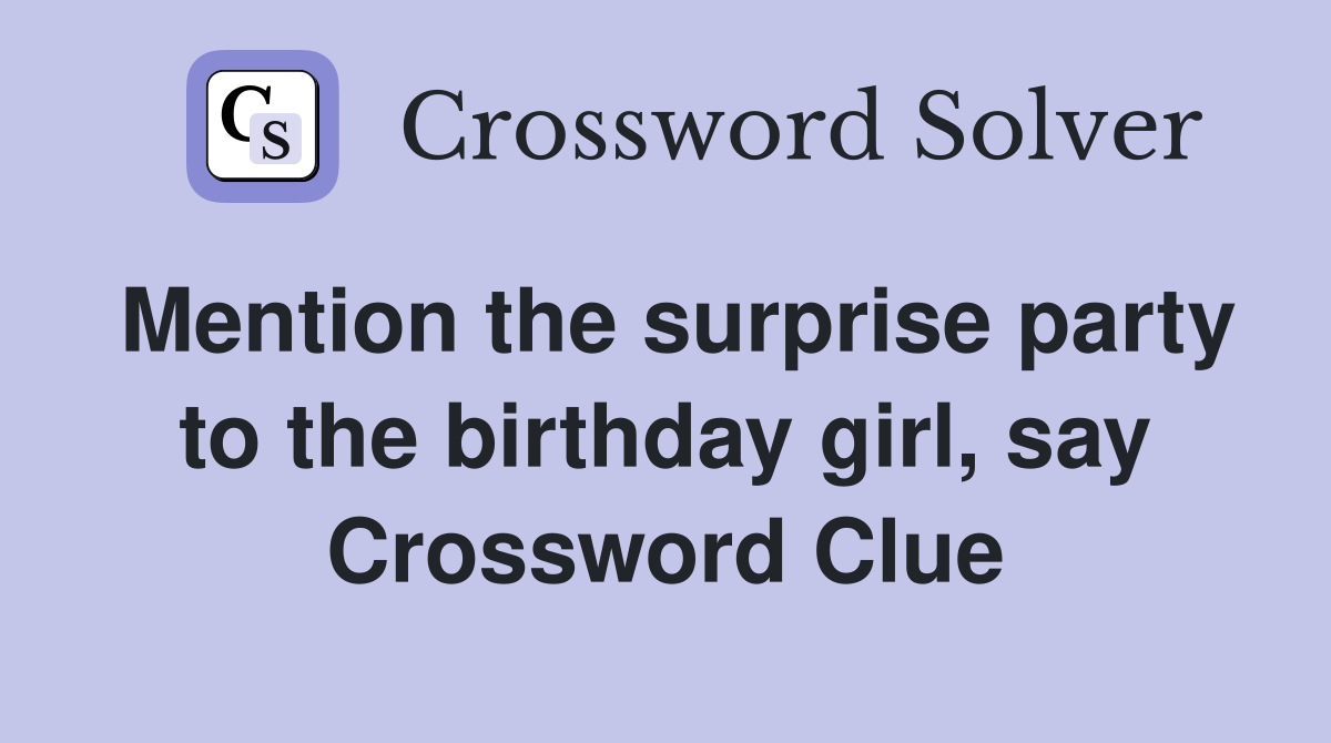Mention the surprise party to the birthday girl, say Crossword Clue