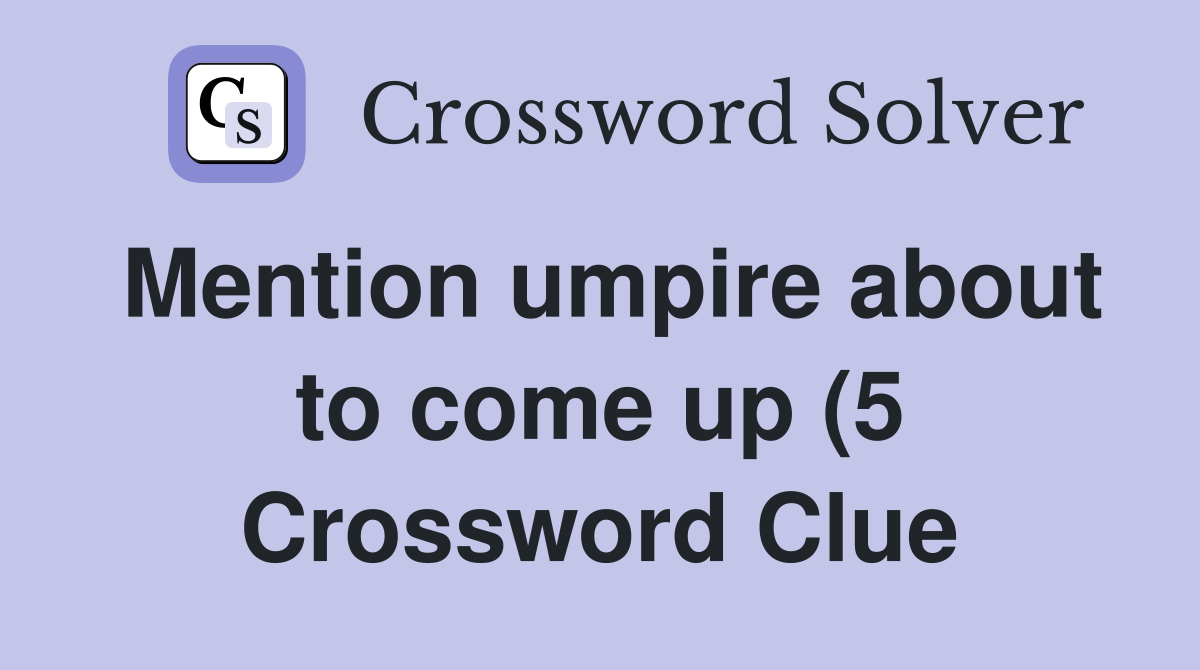 Mention umpire about to come up (5) Crossword Clue Answers Mention umpire about to come up (5) Crossword Clue Answers