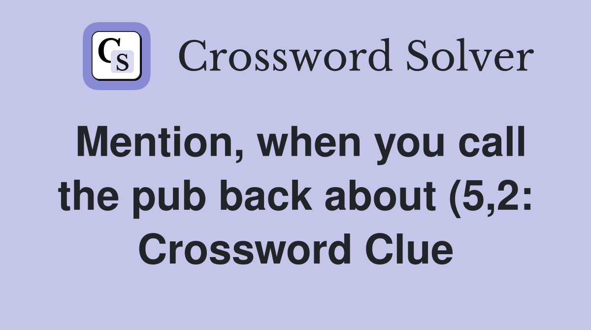 Mention, when you call the pub back about (5,2: Crossword Clue