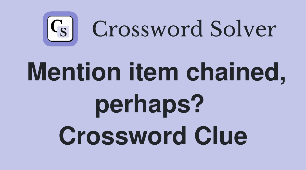 Mention item chained, perhaps?  Crossword Clue