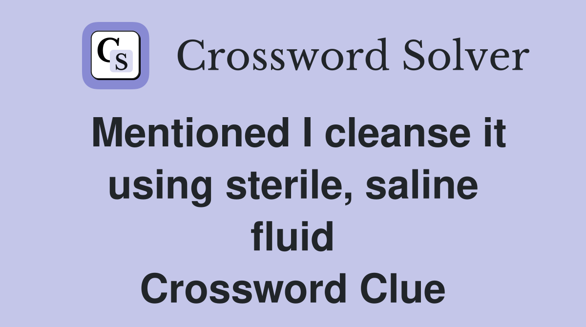 Mentioned I cleanse it using sterile, saline fluid Crossword Clue