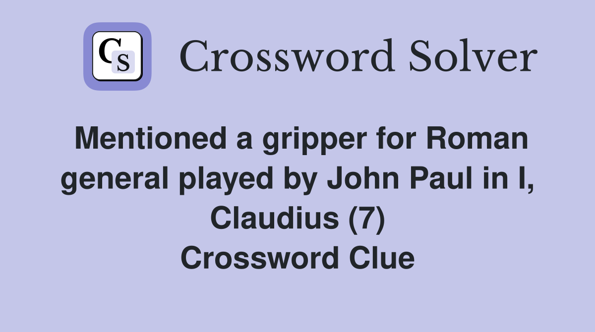 Mentioned a gripper for Roman general played by John Paul in I, Claudius (7) Crossword Clue