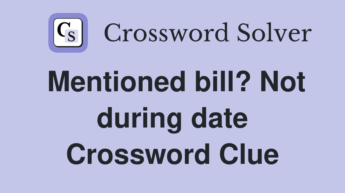 Mentioned bill? Not during date Crossword Clue