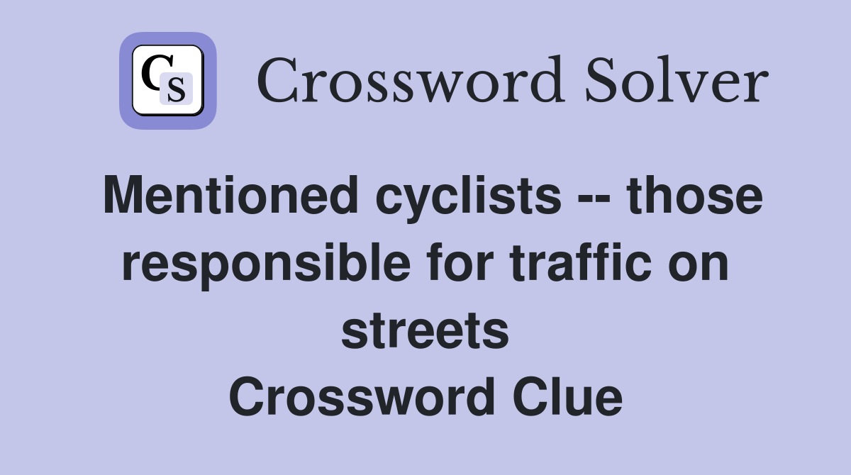 Mentioned cyclists -- those responsible for traffic on streets Crossword Clue