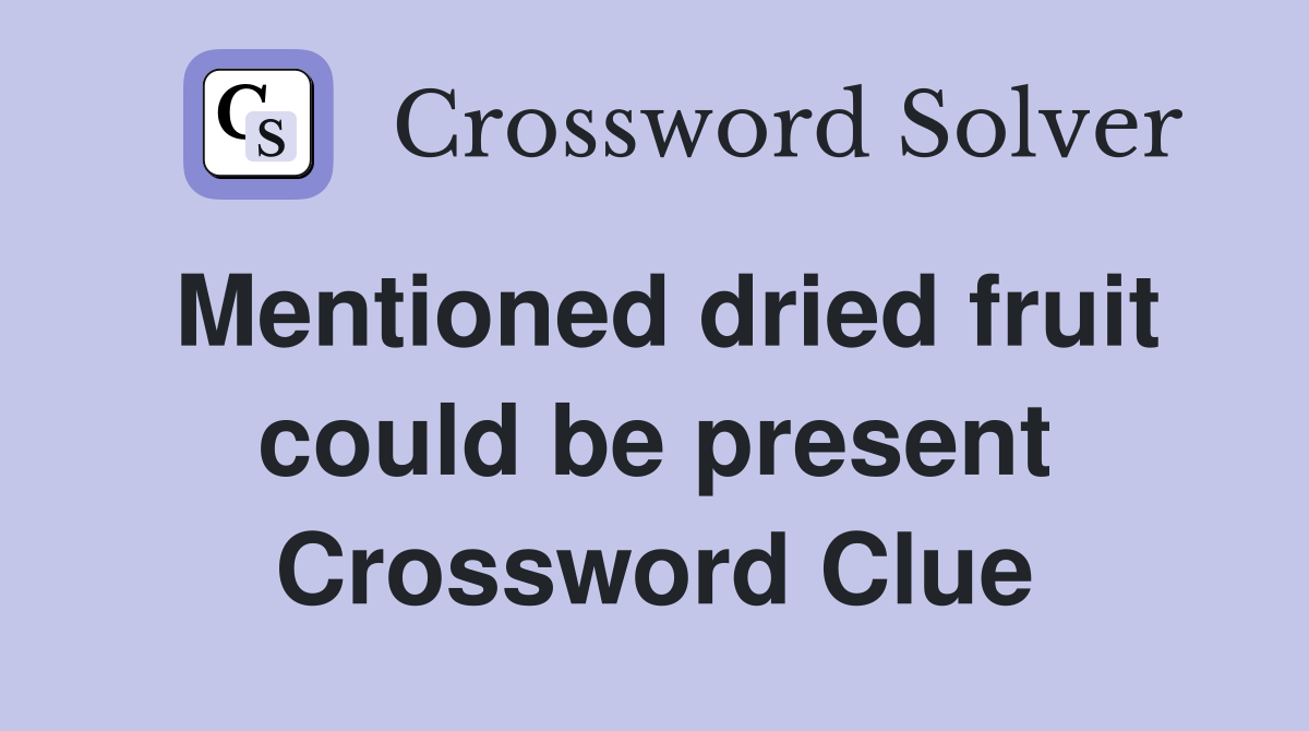 Mentioned dried fruit could be present Crossword Clue