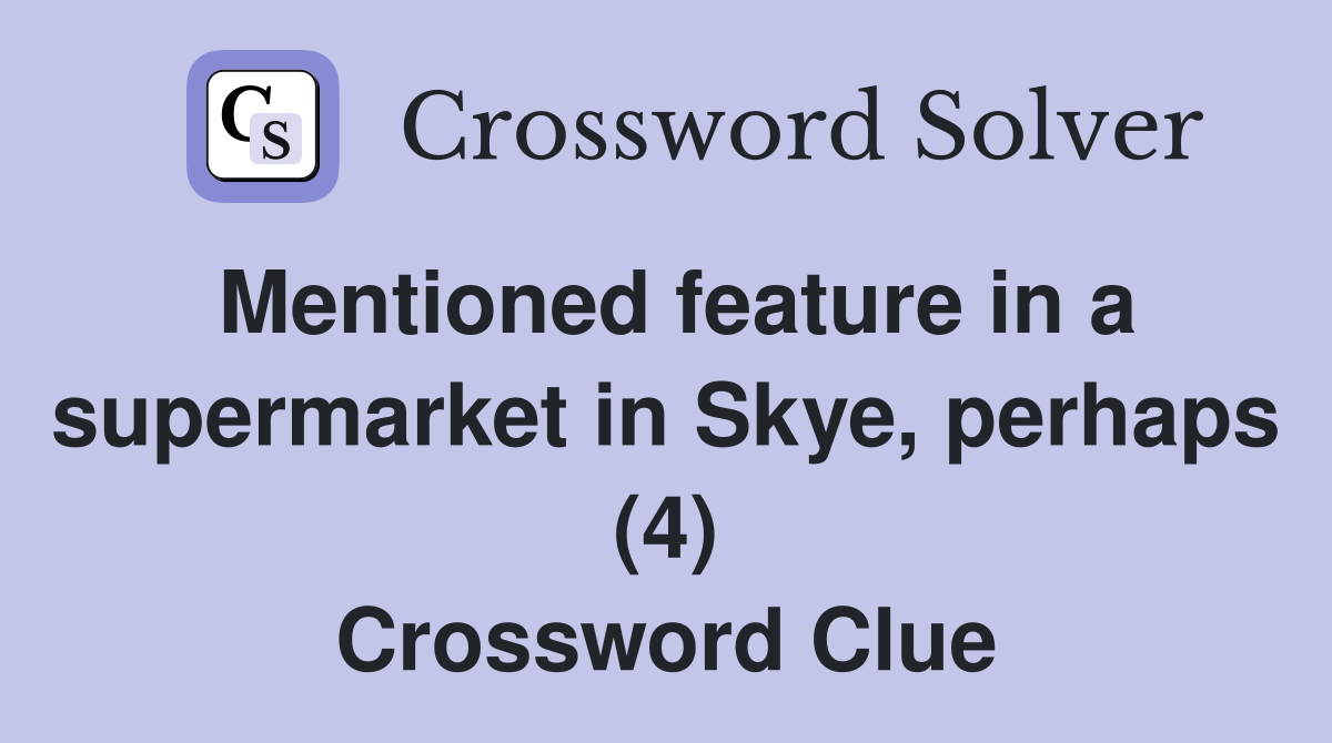 Mentioned feature in a supermarket in Skye, perhaps (4) Crossword Clue