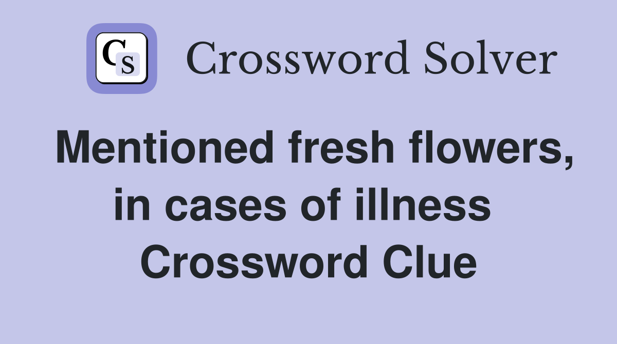 Mentioned fresh flowers, in cases of illness  Crossword Clue