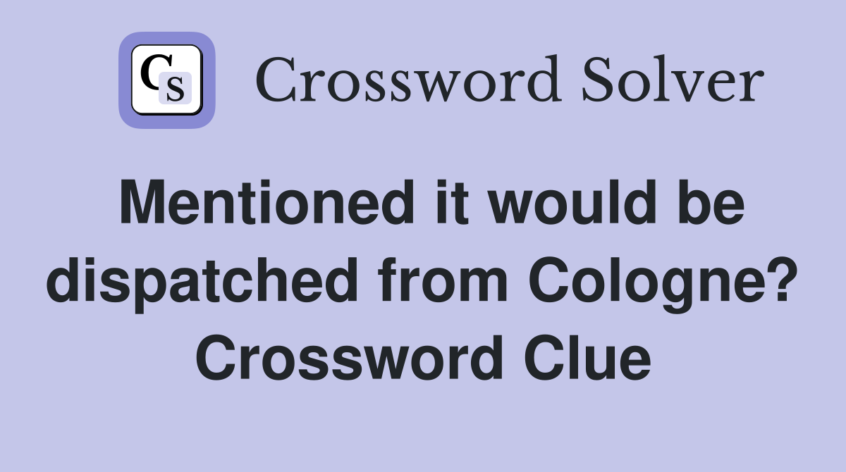Mentioned it would be dispatched from Cologne? Crossword Clue