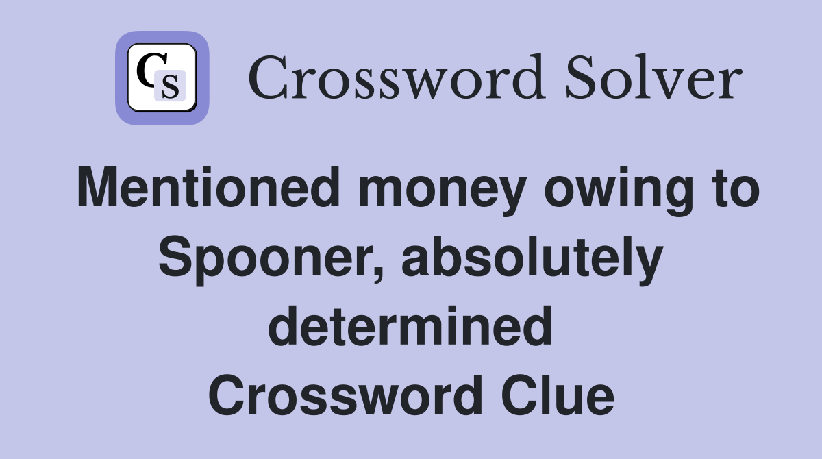 Mentioned money owing to Spooner, absolutely determined Crossword Clue