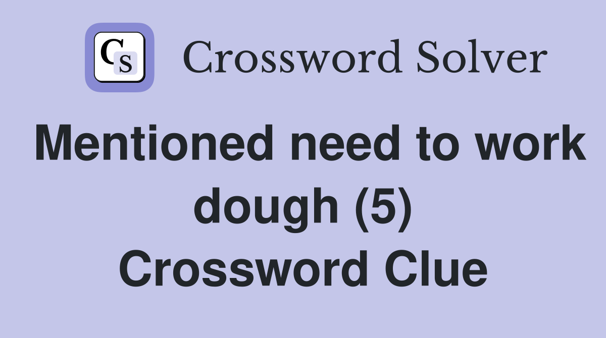 Mentioned need to work dough (5) Crossword Clue