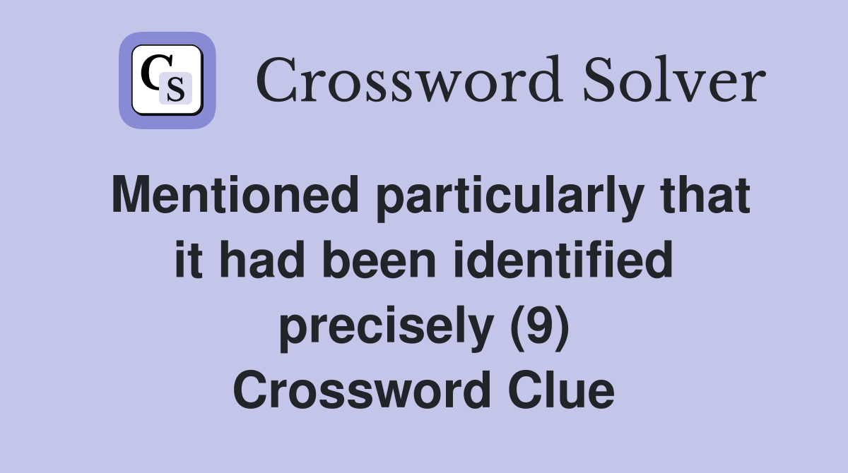 Mentioned particularly that it had been identified precisely (9) Crossword Clue