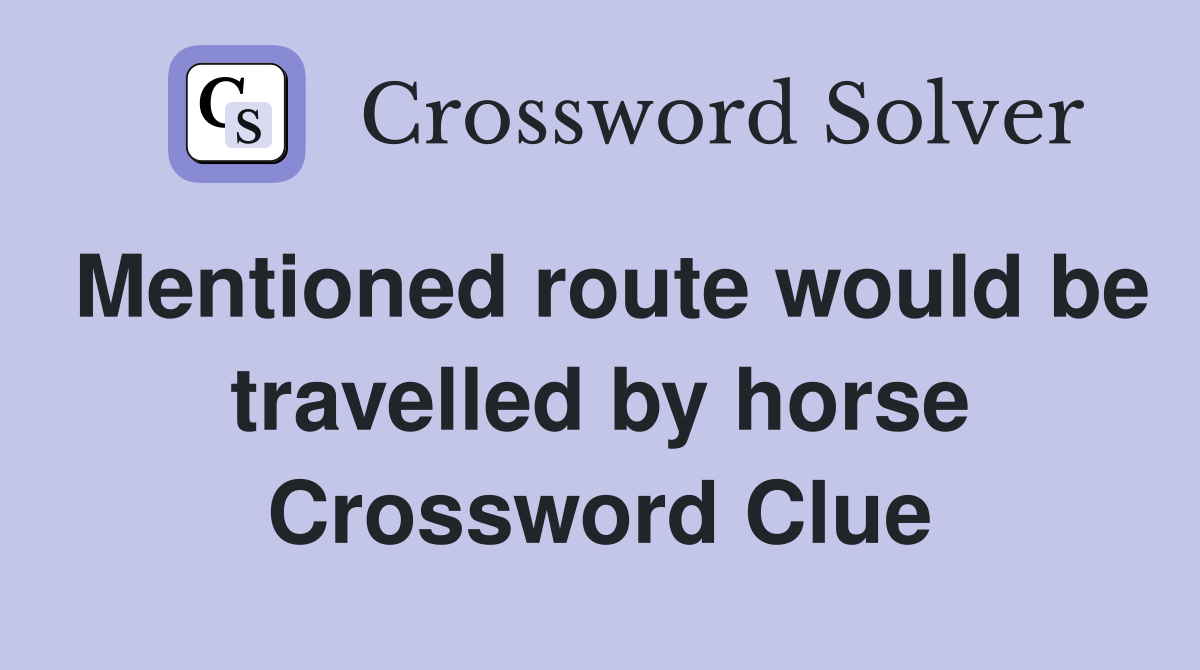 Mentioned route would be travelled by horse Crossword Clue