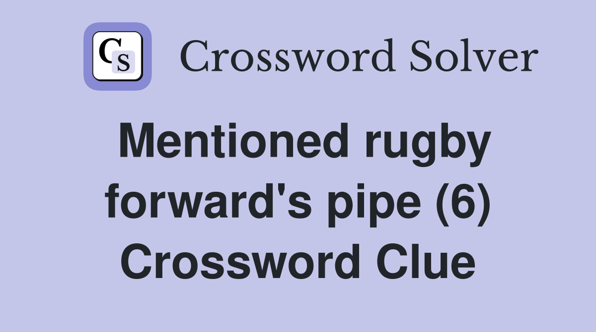 Mentioned rugby forward's pipe (6) Crossword Clue