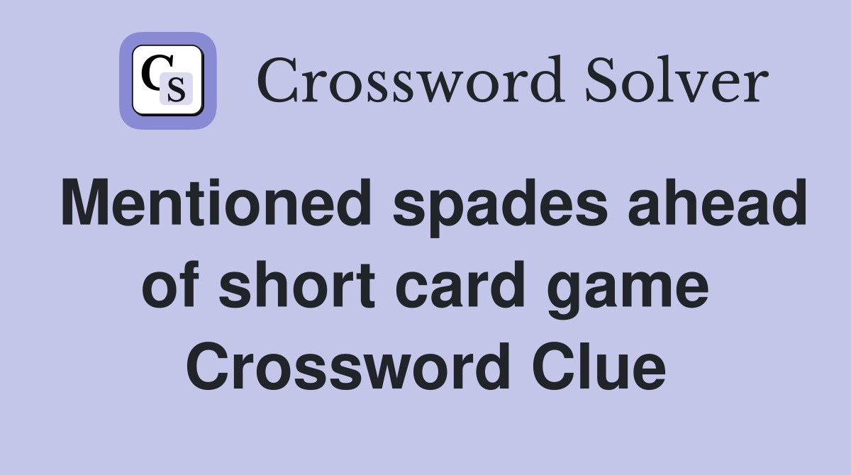 Mentioned spades ahead of short card game Crossword Clue