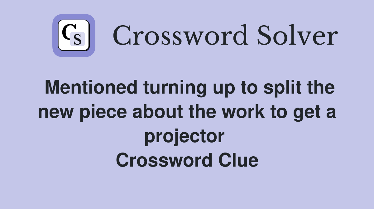 Mentioned turning up to split the new piece about the work to get a projector  Crossword Clue