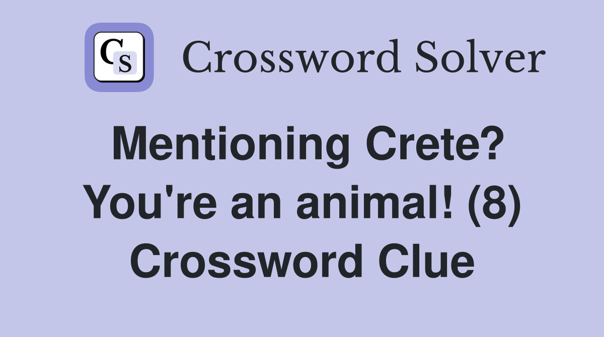 Mentioning Crete? You're an animal! (8) Crossword Clue