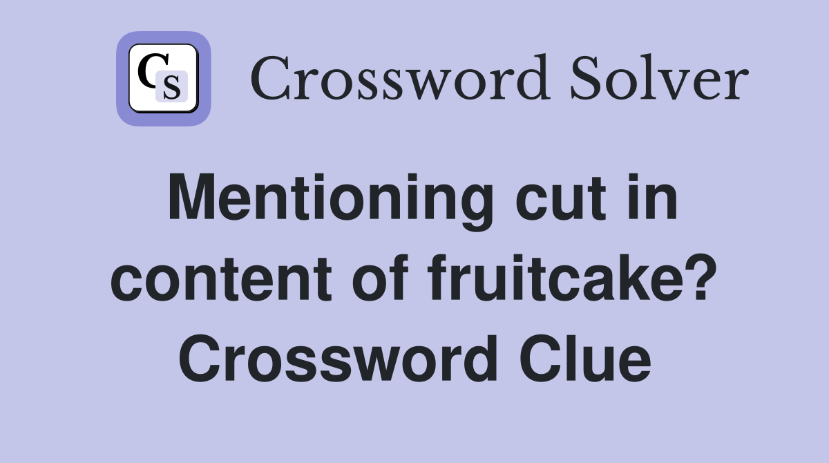 Mentioning cut in content of fruitcake? Crossword Clue