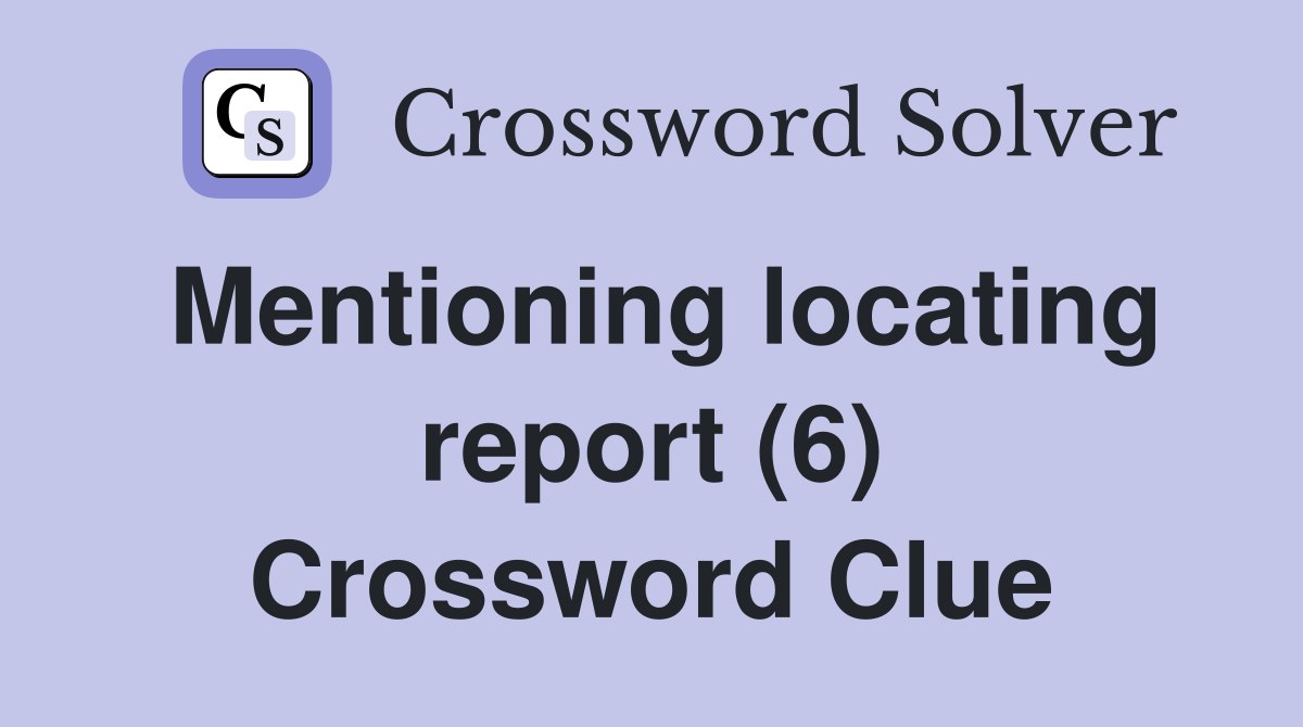 Mentioning locating report (6) Crossword Clue