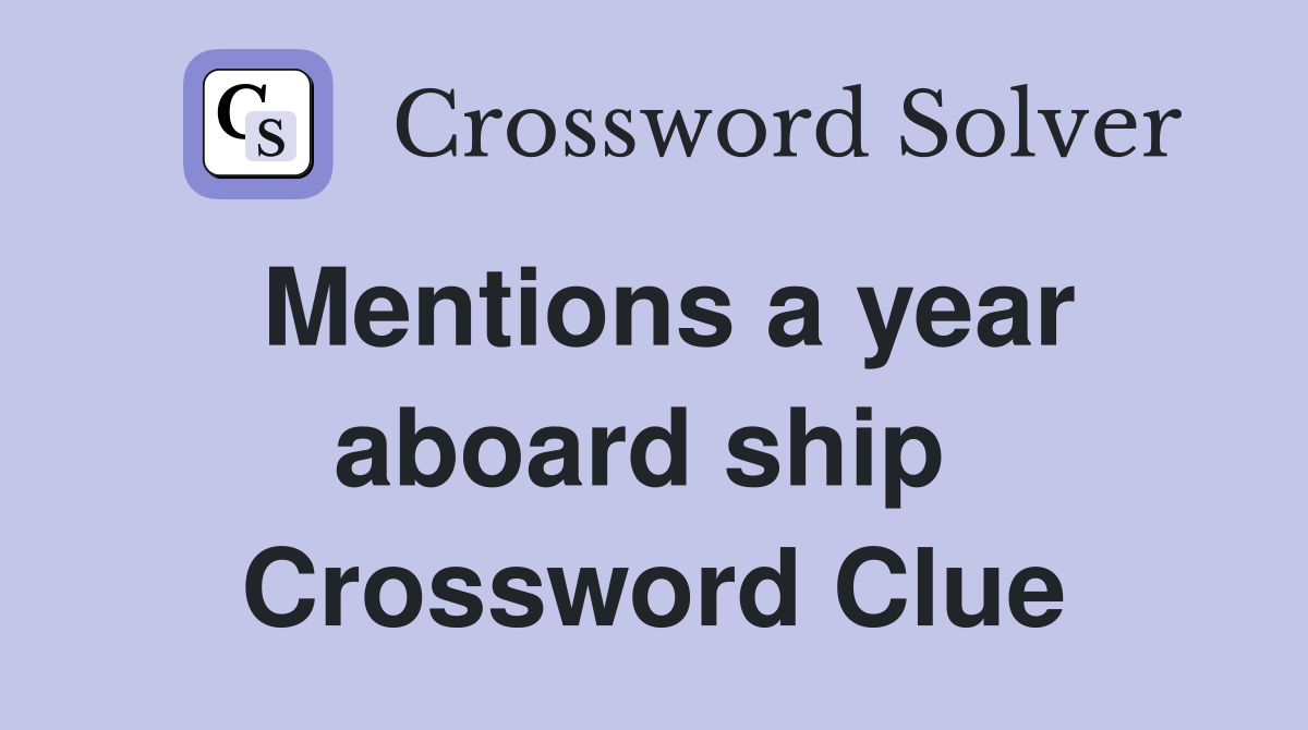 Mentions a year aboard ship  Crossword Clue