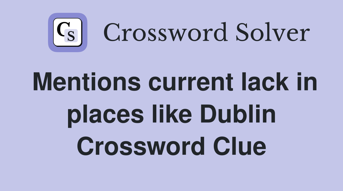 Mentions current lack in places like Dublin Crossword Clue