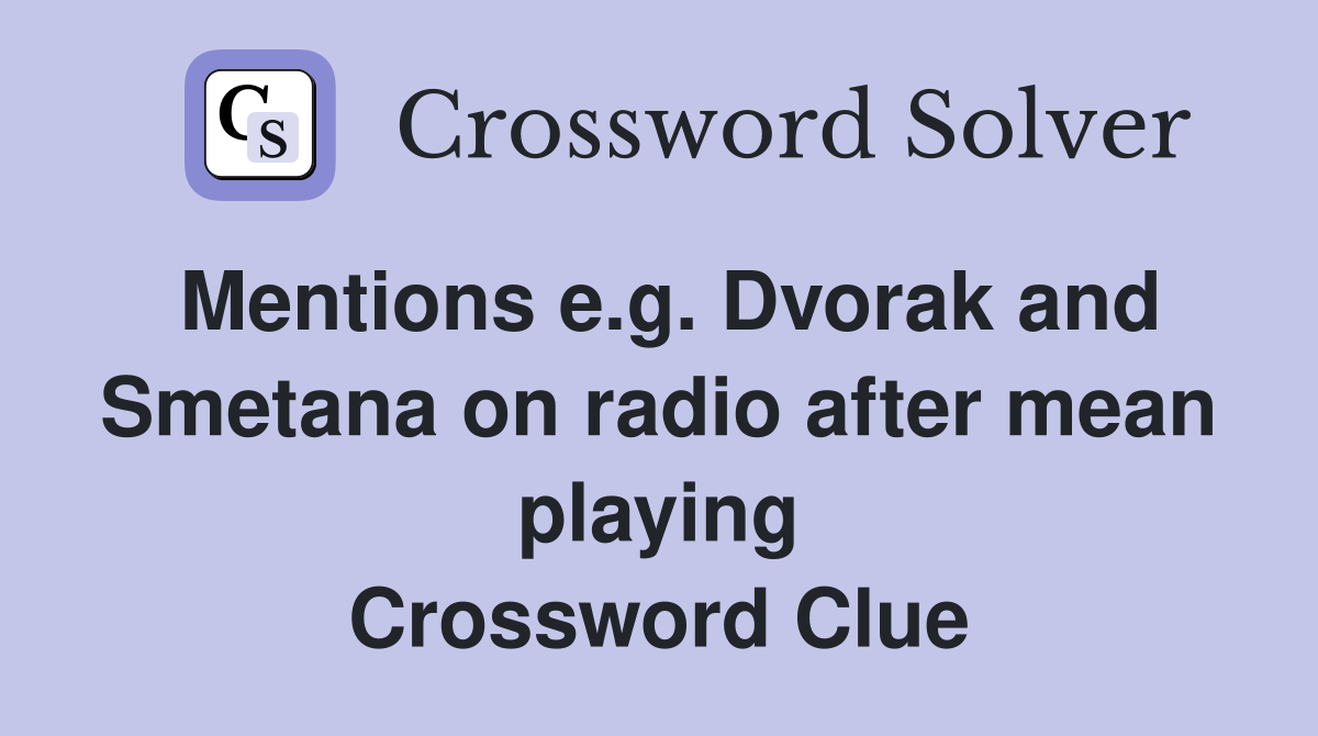Mentions e.g. Dvorak and Smetana on radio after mean playing Crossword Clue