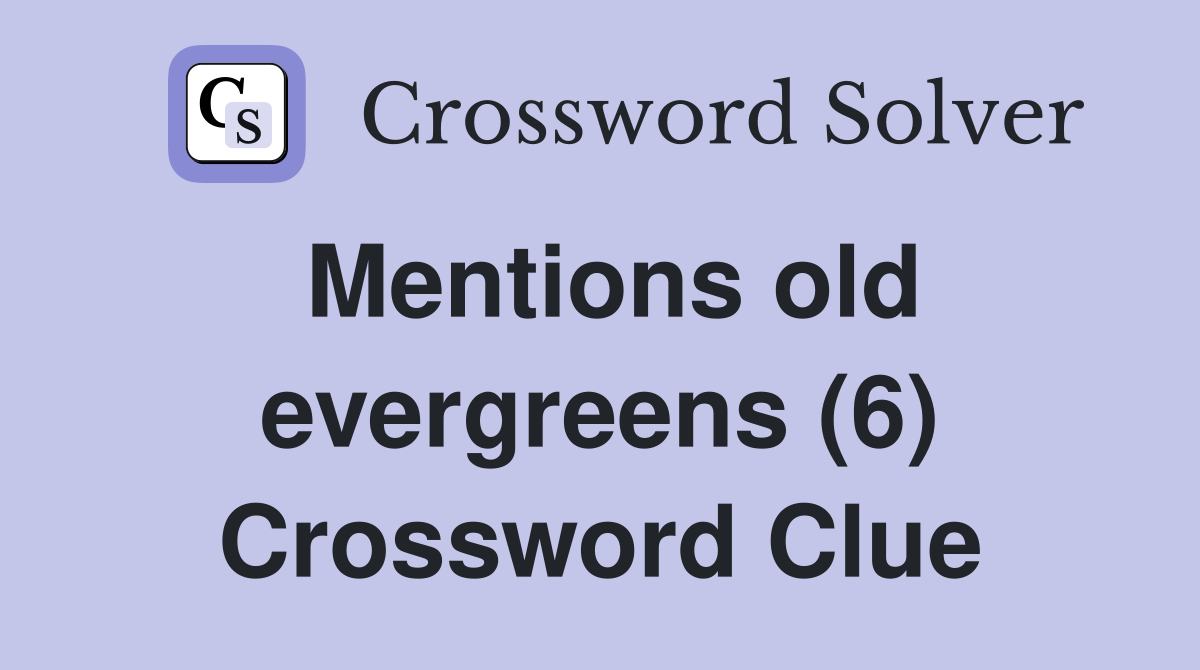 Mentions old evergreens (6) Crossword Clue
