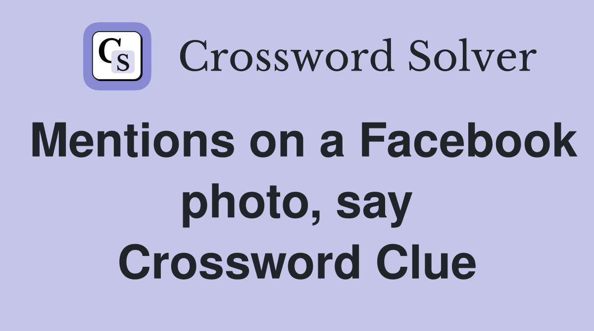 Mentions on a Facebook photo, say Crossword Clue