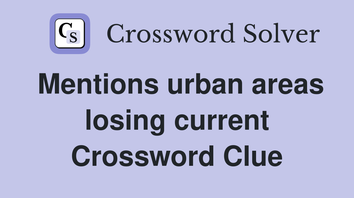 Mentions urban areas losing current Crossword Clue