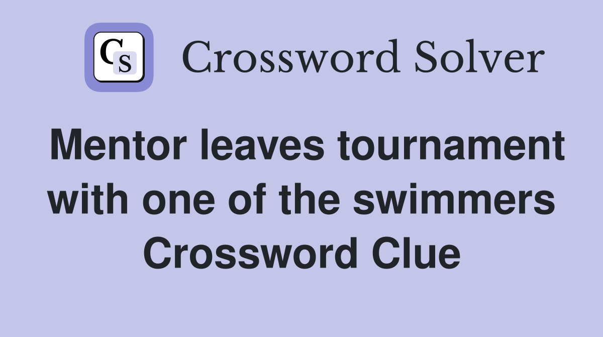 Mentor leaves tournament with one of the swimmers Crossword Clue