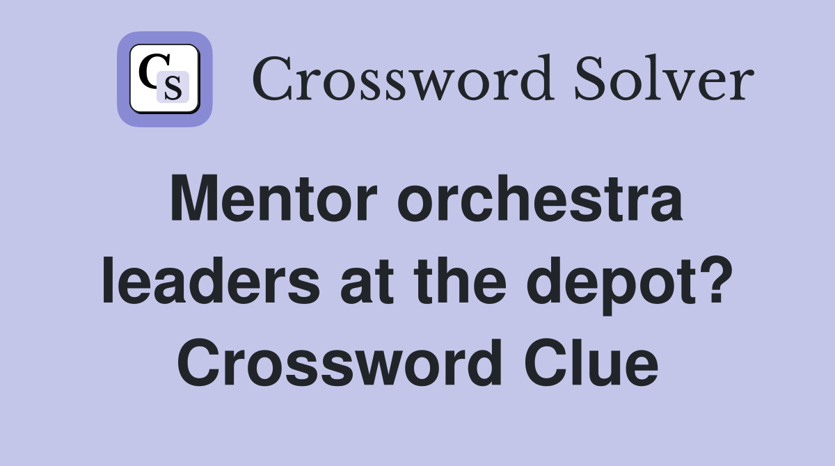 Mentor orchestra leaders at the depot? Crossword Clue