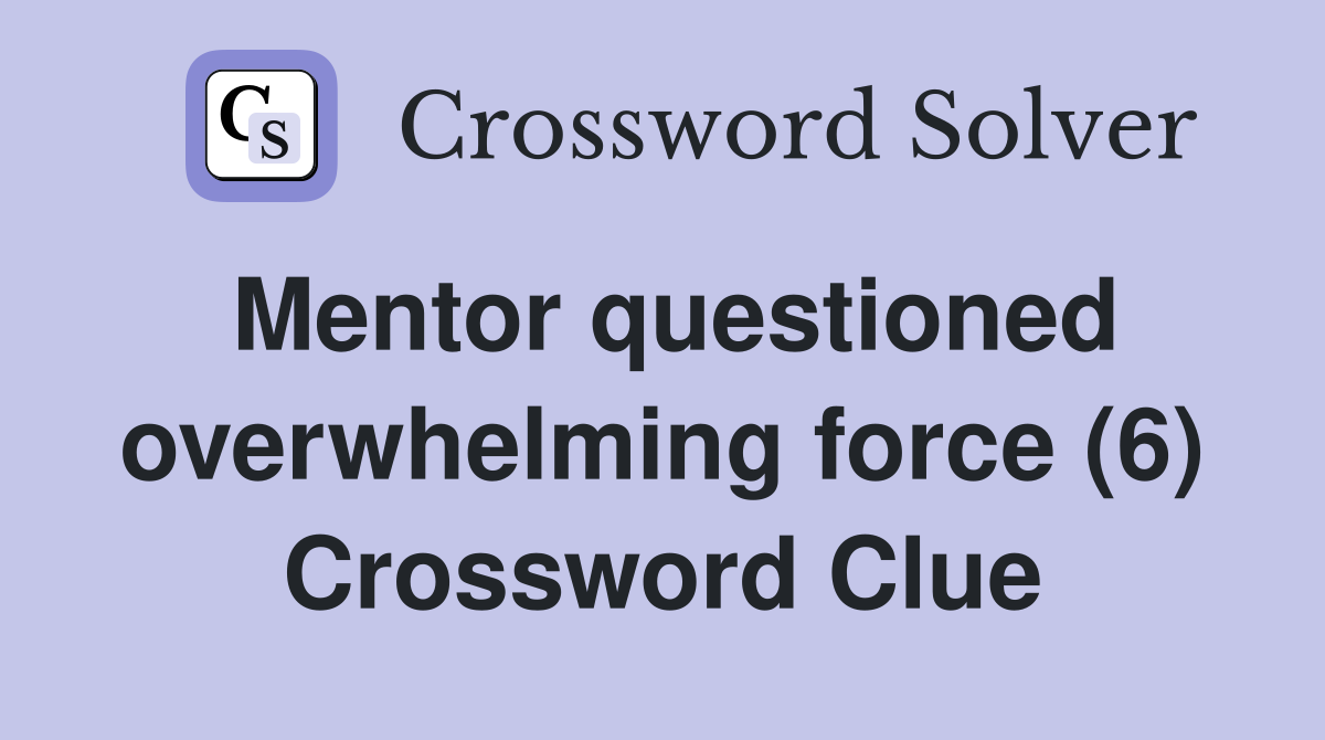 Mentor questioned overwhelming force (6) Crossword Clue