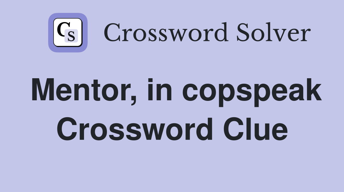 Mentor, in copspeak Crossword Clue