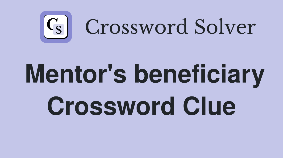 Mentor's beneficiary Crossword Clue