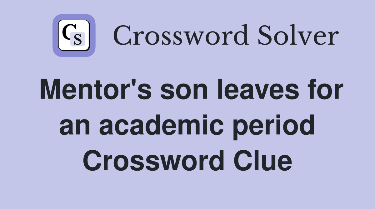 Mentor's son leaves for an academic period Crossword Clue