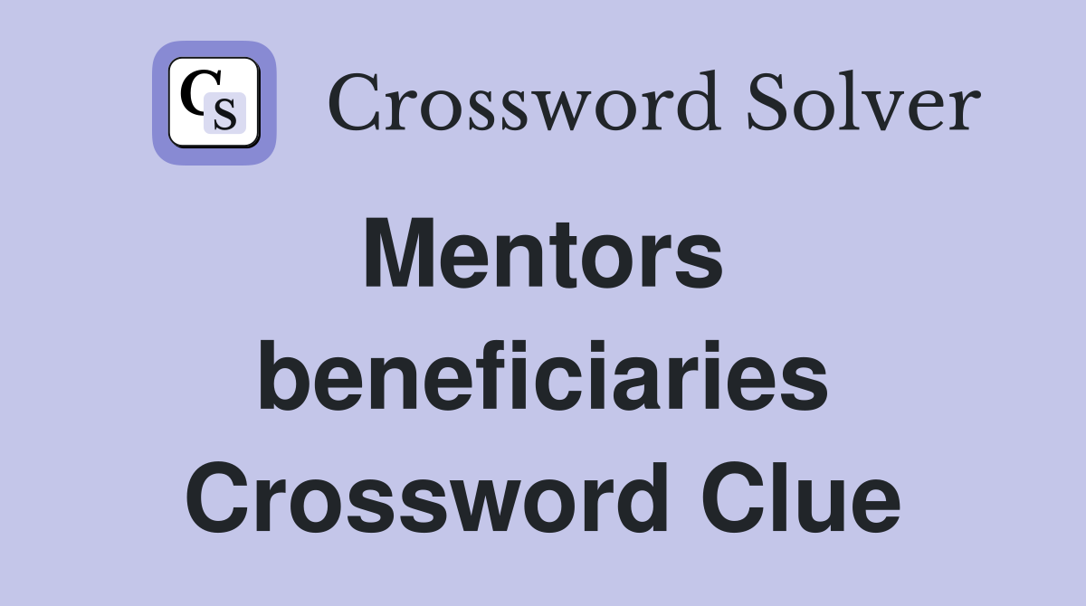 Mentors  beneficiaries Crossword Clue