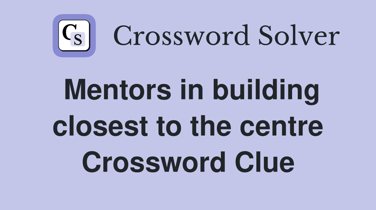 Mentors in building closest to the centre Crossword Clue