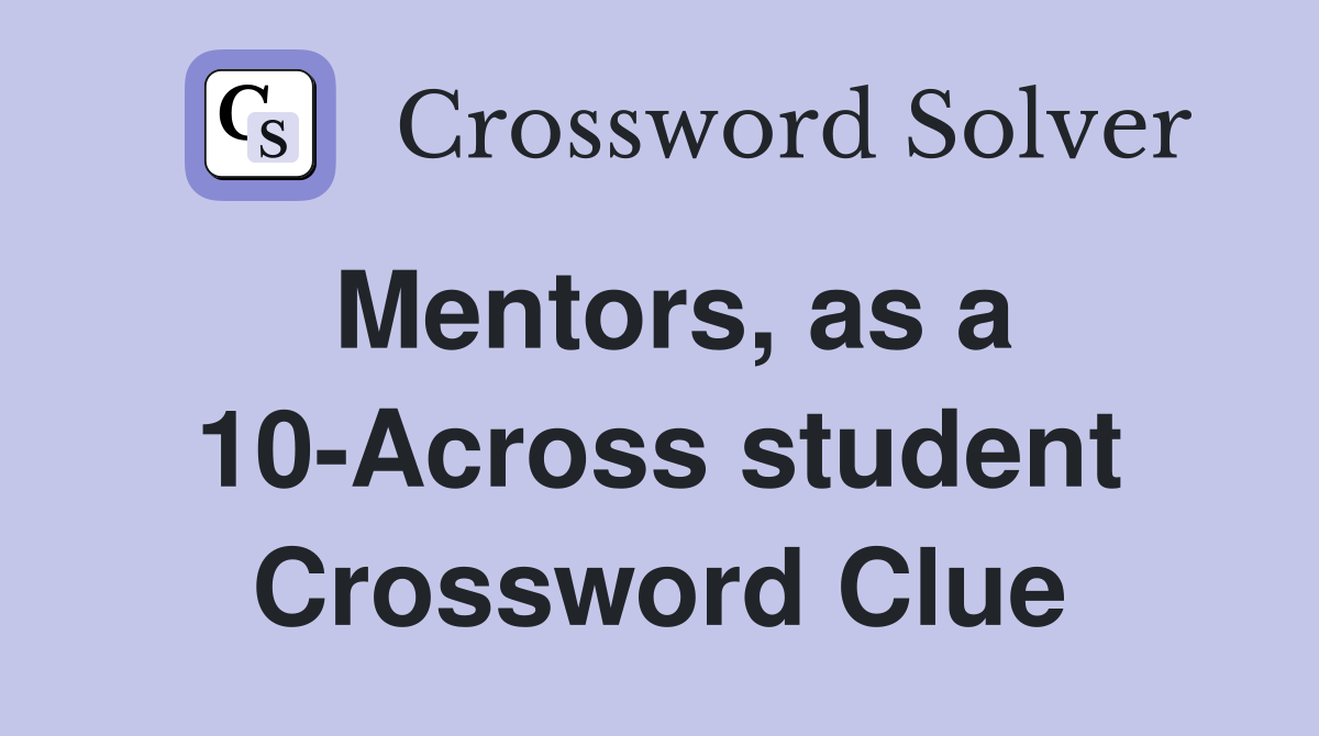 Mentors, as a 10-Across student Crossword Clue