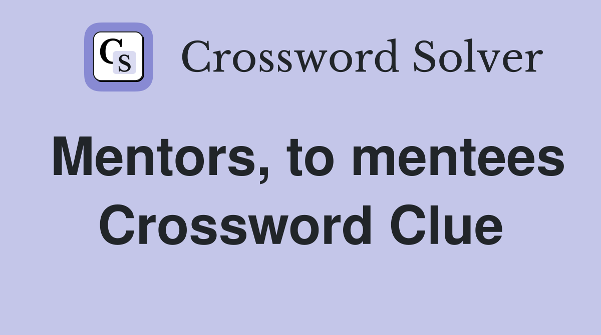 Mentors, to mentees Crossword Clue